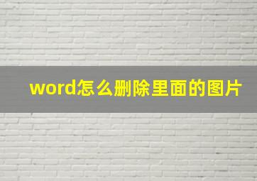 word怎么删除里面的图片