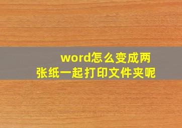 word怎么变成两张纸一起打印文件夹呢