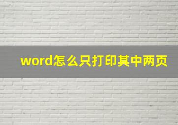 word怎么只打印其中两页