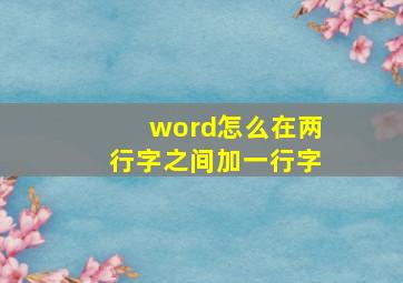 word怎么在两行字之间加一行字