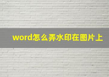 word怎么弄水印在图片上