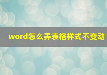 word怎么弄表格样式不变动