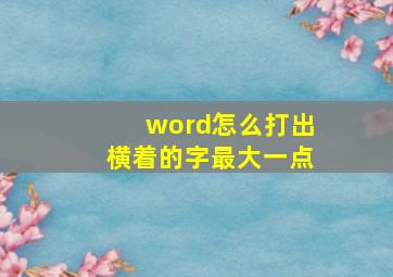 word怎么打出横着的字最大一点