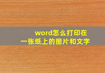 word怎么打印在一张纸上的图片和文字