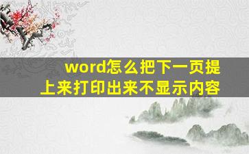 word怎么把下一页提上来打印出来不显示内容