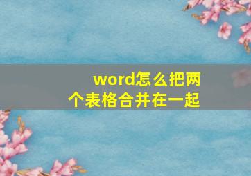 word怎么把两个表格合并在一起