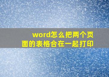 word怎么把两个页面的表格合在一起打印