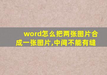 word怎么把两张图片合成一张图片,中间不能有缝