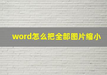 word怎么把全部图片缩小