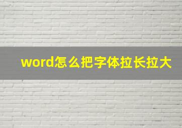 word怎么把字体拉长拉大