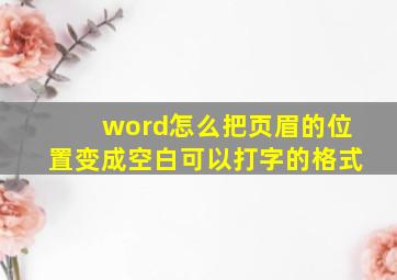 word怎么把页眉的位置变成空白可以打字的格式