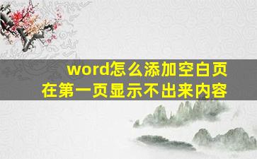 word怎么添加空白页在第一页显示不出来内容