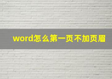 word怎么第一页不加页眉