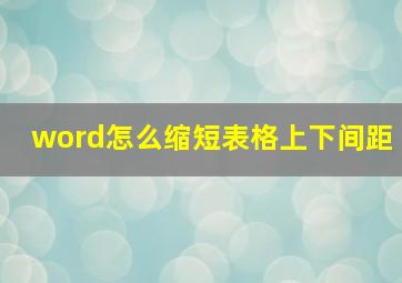 word怎么缩短表格上下间距