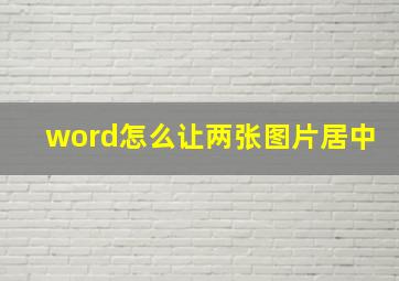 word怎么让两张图片居中