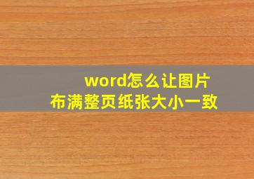 word怎么让图片布满整页纸张大小一致