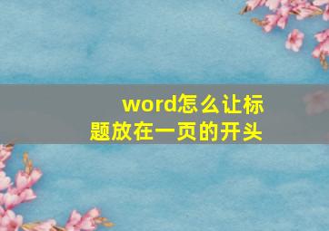 word怎么让标题放在一页的开头