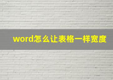 word怎么让表格一样宽度