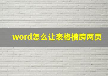 word怎么让表格横跨两页