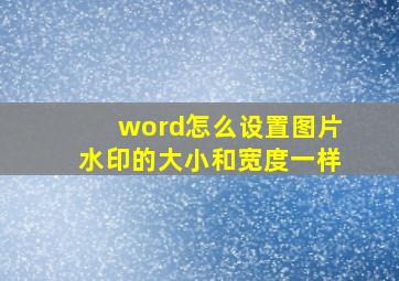 word怎么设置图片水印的大小和宽度一样