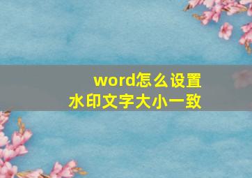 word怎么设置水印文字大小一致