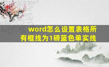 word怎么设置表格所有框线为1磅蓝色单实线