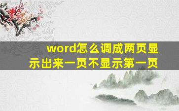 word怎么调成两页显示出来一页不显示第一页