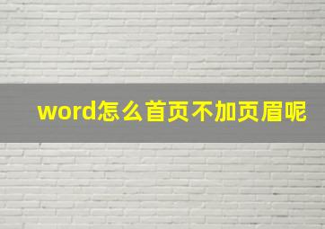 word怎么首页不加页眉呢