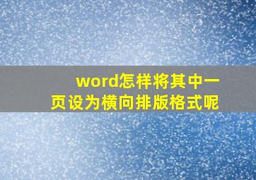 word怎样将其中一页设为横向排版格式呢