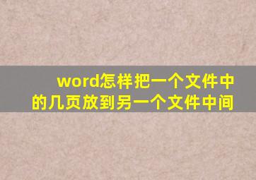 word怎样把一个文件中的几页放到另一个文件中间