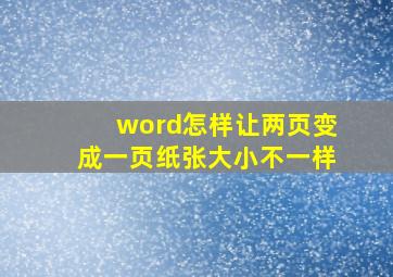 word怎样让两页变成一页纸张大小不一样