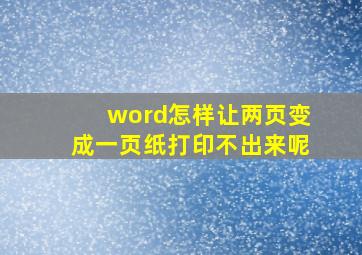 word怎样让两页变成一页纸打印不出来呢