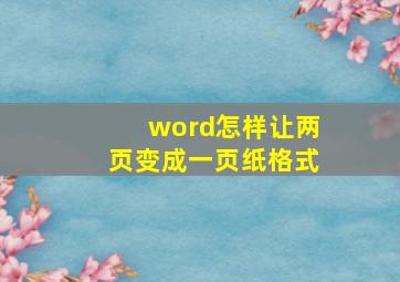 word怎样让两页变成一页纸格式