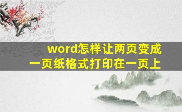 word怎样让两页变成一页纸格式打印在一页上