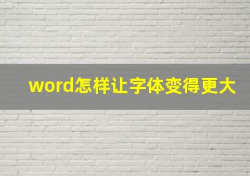 word怎样让字体变得更大