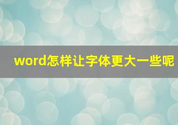 word怎样让字体更大一些呢