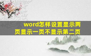 word怎样设置显示两页显示一页不显示第二页