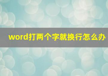 word打两个字就换行怎么办