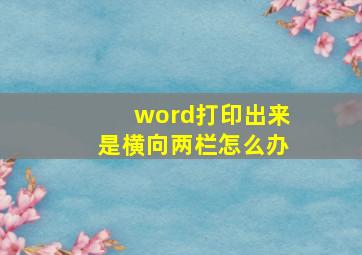 word打印出来是横向两栏怎么办