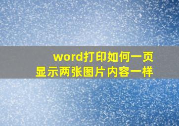 word打印如何一页显示两张图片内容一样