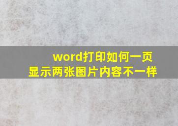 word打印如何一页显示两张图片内容不一样