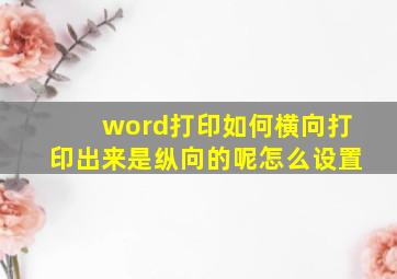 word打印如何横向打印出来是纵向的呢怎么设置