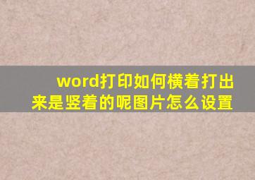 word打印如何横着打出来是竖着的呢图片怎么设置