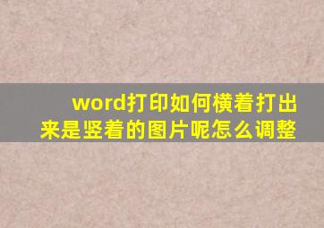 word打印如何横着打出来是竖着的图片呢怎么调整