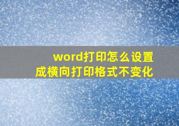 word打印怎么设置成横向打印格式不变化