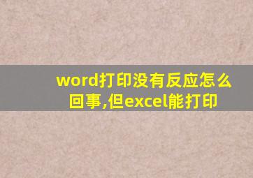 word打印没有反应怎么回事,但excel能打印