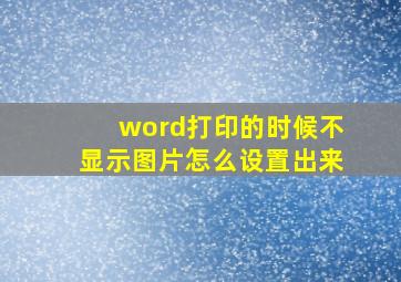 word打印的时候不显示图片怎么设置出来