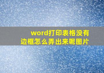 word打印表格没有边框怎么弄出来呢图片