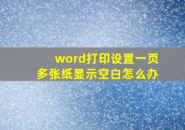 word打印设置一页多张纸显示空白怎么办