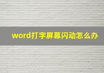 word打字屏幕闪动怎么办